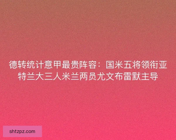 德转统计意甲最贵阵容：国米五将领衔亚特兰大三人米兰两员尤文布雷默主导