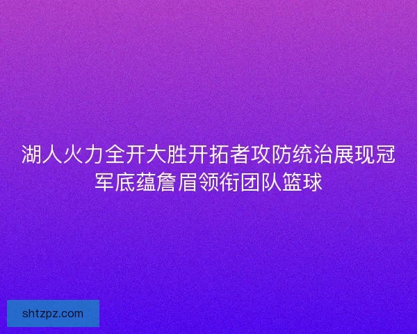 湖人火力全开大胜开拓者攻防统治展现冠军底蕴詹眉领衔团队篮球