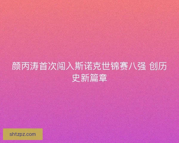 颜丙涛首次闯入斯诺克世锦赛八强 创历史新篇章